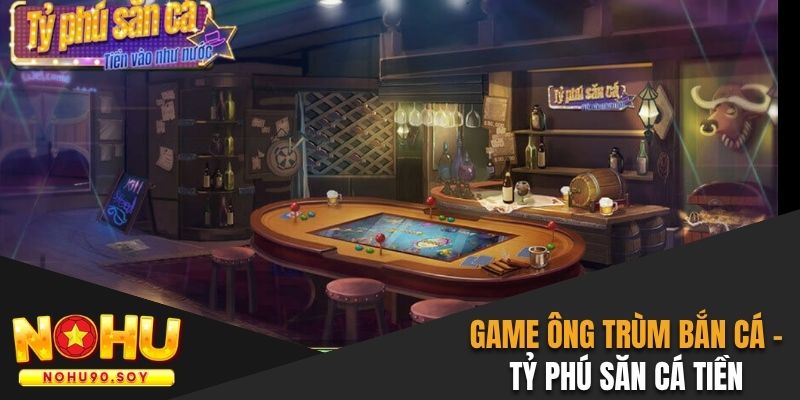 Game ông trùm bắn cá