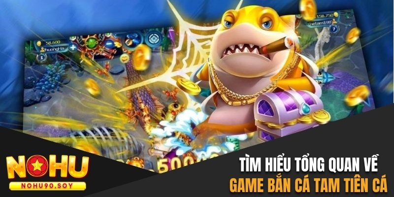 Tìm hiểu tổng quan về game bắn cá tam tiên cá